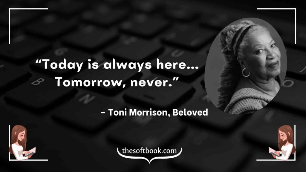 “Today is always here... Tomorrow, never.” – Toni Morrison, Beloved-min