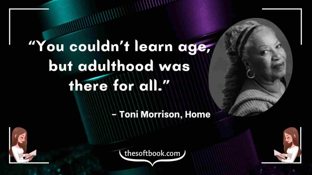 “You couldn’t learn age, but adulthood was there for all.” – Toni Morrison, Home-min