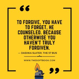 To forgive, you have to forget, he counseled. Because otherwise you haven't truly forgiven. ― Dashka Slater, The 57 Bus www.thesoftbook.com