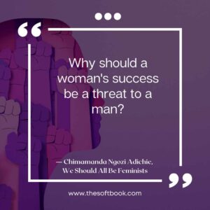 Why should a woman's success be a threat to a man_ ― Chimamanda Ngozi Adichie, We Should All Be Feminists www.thesoftbook.com