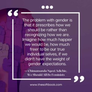 ― Chimamanda Ngozi Adichie, We Should All Be Feminists