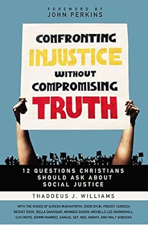 CONFRONTING INJUSTICE WITHOUT COMPROMISING TRUTH: 12 QUESTIONS CHRISTIANS SHOULD ASK ABOUT SOCIAL JUSTICE