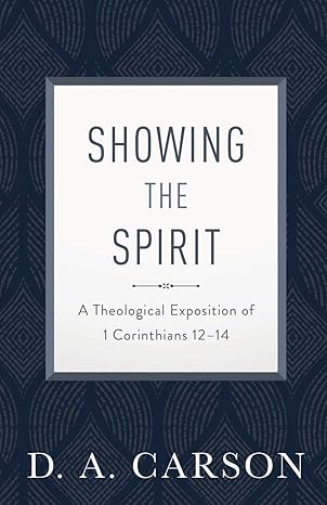 SHOWING THE SPIRIT: A THEOLOGICAL EXPOSITION OF 1 Corinthians 12–14