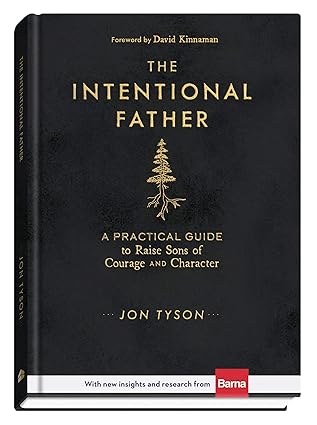 THE INTENTIONAL FATHER: A PRACTICAL GUIDE TO RAISING SONS OF COURAGE AND CHARACTER
